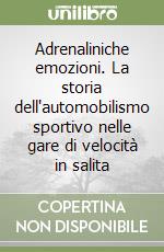 Adrenaliniche emozioni. La storia dell'automobilismo sportivo nelle gare di velocità in salita libro