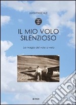 Il mio volo silenzioso. La magia del volo a vela libro