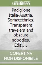 Padiglione Italia-Austria. Somatechnics. Transparent travelers and obscure nobodies. Ediz. multilingue libro