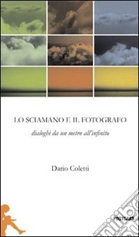 Il fotografo e lo sciamano. Dialoghi da un metro all'infinito