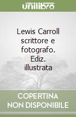 Lewis Carroll scrittore e fotografo. Ediz. illustrata libro