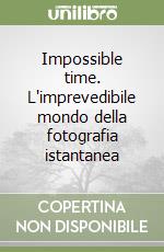 Impossible time. L'imprevedibile mondo della fotografia istantanea libro