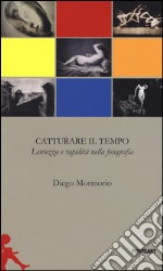 Catturare il tempo. Lentezza e rapidità nella fotografia libro