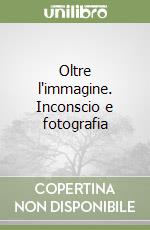 Oltre l'immagine. Inconscio e fotografia libro