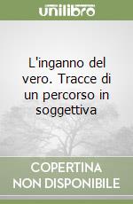 L'inganno del vero. Tracce di un percorso in soggettiva libro