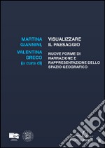 Visualizzare il paesaggio. Nuove forme di narrazione e rappresentazione dello spazio geografico libro