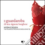 Il guardaroba di una signora borghese. Moda e design tra Milano e provincia negli anni '50 libro