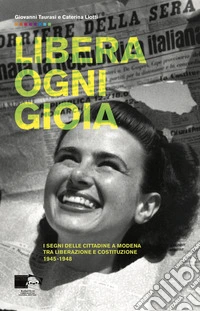 Libera ogni gioia. I segni delle cittadine a Modena tra Liberazione e Costituzione 1945-1948 libro