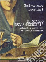 Il giallo dell'Annunziata. Antonello seppe mai di averla dipinta? libro