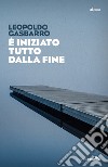 È iniziato tutto dalla fine libro di Gasbarro Leopoldo