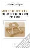 Qund'ero bambina c'era anche nonna nell'aia libro