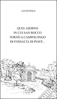 Quel giorno in cui san Rocco tornò a Campolongo di Fossalta di Piave... libro