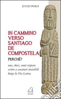 In cammino verso Santiago de Compostela perche? Una, dieci, venti risposte scritte a caratteri invisibili lungo la Via Lattea libro