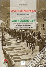 La guerra di Massimiliano. Le vicende di un fante di Ponte di Piave nella Grande Guerra. Calendalibro 2017. Ediz. a spirale libro