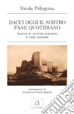 Dacci oggi il nostro pane quotidiano. Tracce di antiche emozioni e care memorie libro