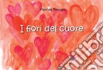 I fiori del cuore. Ediz. illustrata libro