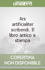 Ars artificialiter scribendi. Il libro antico a stampa libro