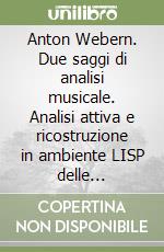 Anton Webern. Due saggi di analisi musicale. Analisi attiva e ricostruzione in ambiente LISP delle variazioni op. 27 e della symphonie op. 21