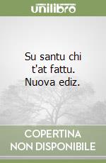 Su santu chi t'at fattu. Nuova ediz. libro