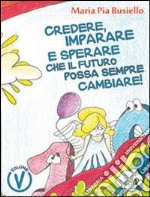 Credere, imparare e sperare che il futuro possa sempre cambiare! Ediz. illustrata