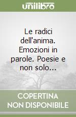 Le radici dell'anima. Emozioni in parole. Poesie e non solo... libro