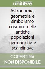 Astronomia, geometria e simbolismo cosmico delle antiche popolazioni germaniche e scandinave libro