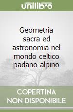 Geometria sacra ed astronomia nel mondo celtico padano-alpino libro