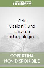 Celti Cisalpini. Uno sguardo antropologico libro