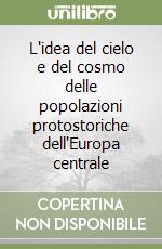 L'idea del cielo e del cosmo delle popolazioni protostoriche dell'Europa centrale libro