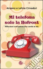 Mi telefona solo la Bofrost. Riflessioni semiserie di due sorelle in età libro