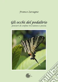 Gli occhi del podalirio. Pensieri di confine tra natura e poesia libro