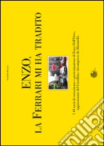 Enzo, la Ferrari mi ha tradito. I 40 anni di entusiasmo e partecipazione di Enzo Dell'Orto, appassionato del cavallino, incompreso da Maranello libro