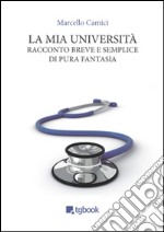 La mia Università. Racconto breve e semplice di pura fantasia libro