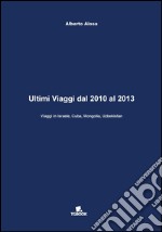 Ultimi viaggi dal 2010 al 2013. Viaggi in Israele, Cuba, Mongolia, Uzbekistan libro