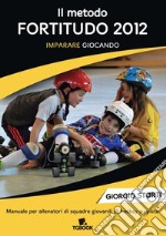 Il metodo Fortitudo 2012. Imparare giocando. Manuale per allenatori di squadre giovanili di hockey su pista libro