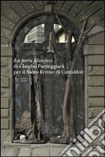 La porta filosofica di Claudio Parmiggiani per il Sacro Eremo di Camaldoli. Ediz. illustrata libro