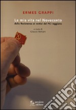 La mia vita nel Novecento. Dalla Resistenza ai vertici del PCI reggiano libro