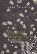 Estasi mistica e pienezza creativa per Per Santa Teresa d'Avila. Ediz. a colori libro