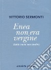 Enea non era vergine (tanto meno sua madre) libro di Sermonti Vittorio