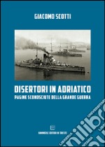 Disertori in Adriatico. Pagine sconosciute della grande guerra libro