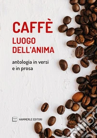 Caffè luogo dell'anima. Antologia in versi e in prosa libro