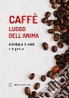 Caffè luogo dell'anima. Antologia in versi e in prosa libro