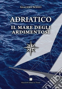 Adriatico. Il mare degli ardimentosi libro