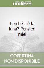 Perché c'è la luna? Pensieri miei libro