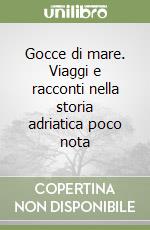 Gocce di mare. Viaggi e racconti nella storia adriatica poco nota libro