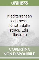 Mediterranean darkness. Ritratti dalle stragi. Ediz. illustrata libro