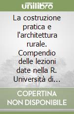 La costruzione pratica e l'architettura rurale. Compendio delle lezioni date nella R. Università di Pisa dal Prof Guglielmo Calderini anno accademico 1885-1886 libro