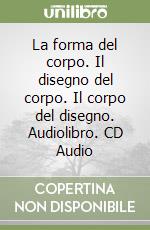 La forma del corpo. Il disegno del corpo. Il corpo del disegno. Audiolibro. CD Audio libro