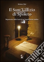 Il Sant'Uffizio di Spoleto. Repertorio delle fonti di un'inquisizione umbra libro