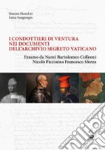 I condottieri di ventura nei documenti dell'Archivio Segreto Vaticano. Erasmo da Narni, Bartolomeo Colleoni, Nicolò Piccinino, Francesco Sforza libro